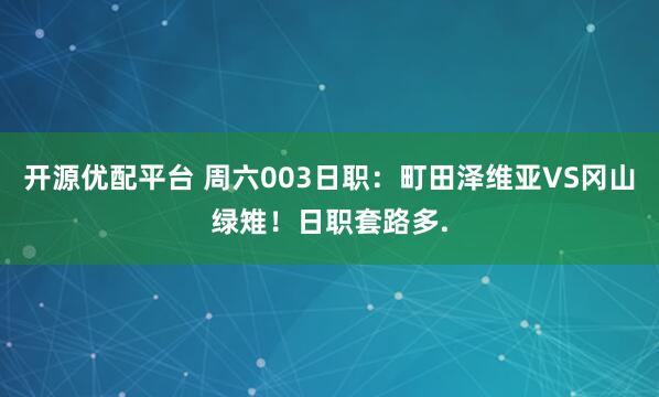 开源优配平台 周六003日职：町田泽维亚VS冈山绿雉！日职套路多.