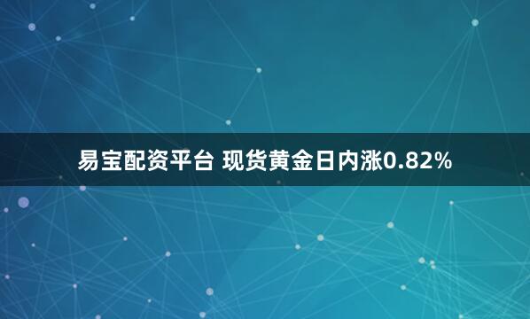 易宝配资平台 现货黄金日内涨0.82%