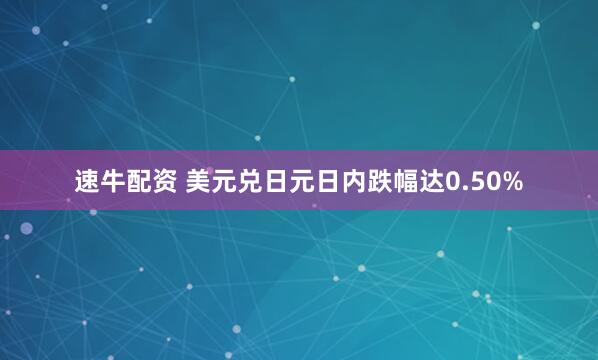 速牛配资 美元兑日元日内跌幅达0.50%