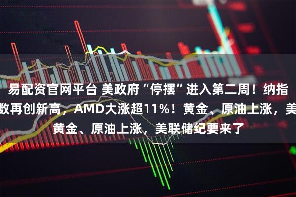 易配资官网平台 美政府“停摆”进入第二周！纳指、标普500指数再创新高，AMD大涨超11%！黄金、原油上涨，美联储纪要来了