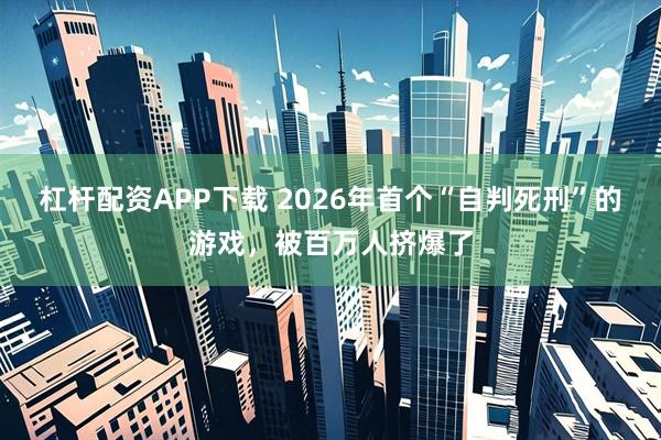 杠杆配资APP下载 2026年首个“自判死刑”的游戏，被百万人挤爆了