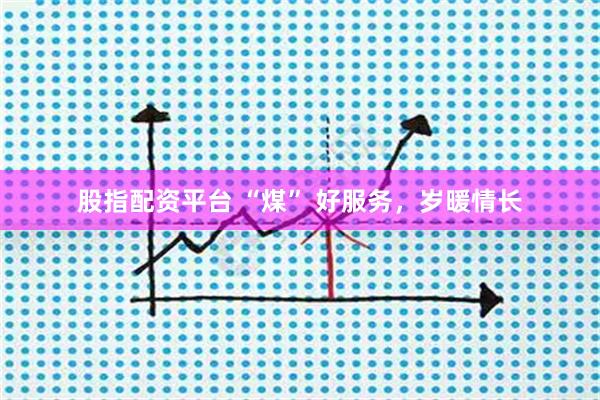 股指配资平台 “煤” 好服务，岁暖情长