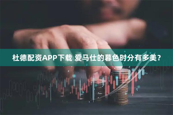 杜德配资APP下载 爱马仕的暮色时分有多美？