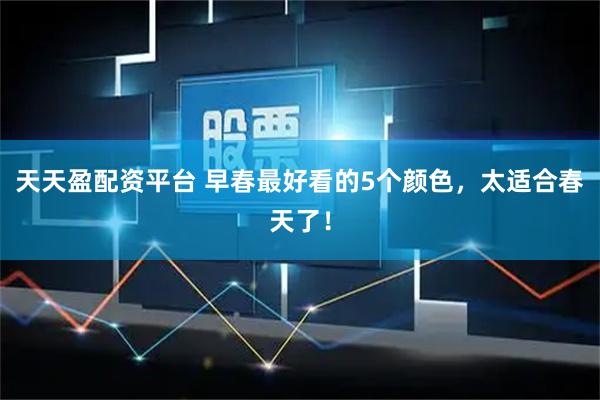 天天盈配资平台 早春最好看的5个颜色，太适合春天了！