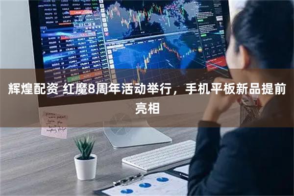 辉煌配资 红魔8周年活动举行，手机平板新品提前亮相