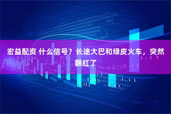 宏益配资 什么信号？长途大巴和绿皮火车，突然翻红了